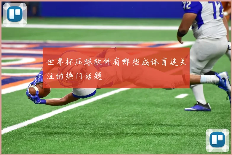 世界杯压球软件有哪些成体育迷关注的热门话题