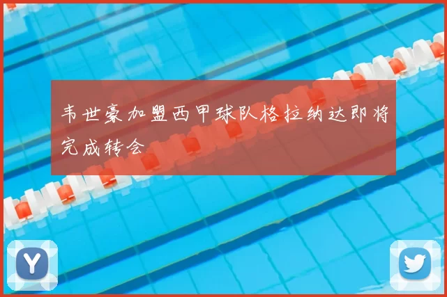 韦世豪加盟西甲球队格拉纳达即将完成转会