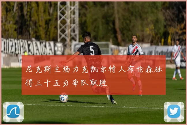尼克斯主场力克凯尔特人布伦森独得三十五分率队取胜