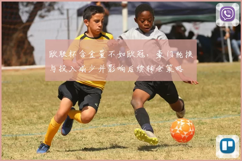 欧联杯含金量不如欧冠，豪门轮换与投入减少并影响后续转会策略