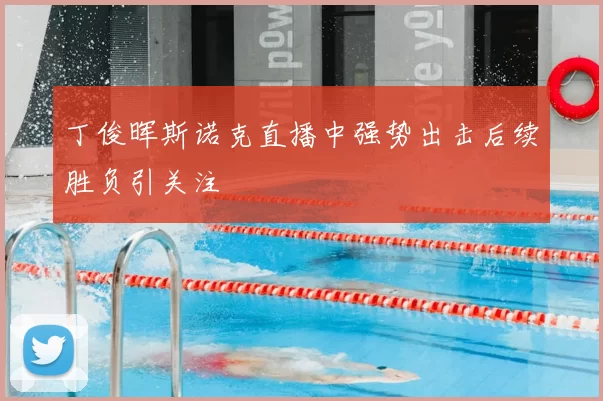 丁俊晖斯诺克直播中强势出击后续胜负引关注