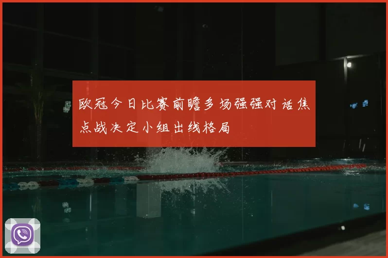 欧冠今日比赛前瞻多场强强对话焦点战决定小组出线格局