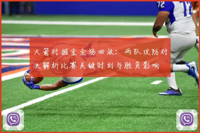 火箭对掘金全场回放：两队攻防对决解析比赛关键时刻与胜负影响