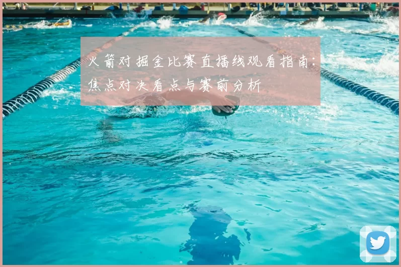 火箭对掘金比赛直播线观看指南：焦点对决看点与赛前分析