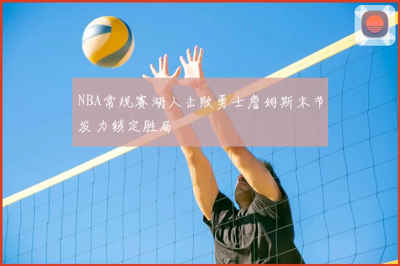 NBA常规赛湖人击败勇士詹姆斯末节发力锁定胜局