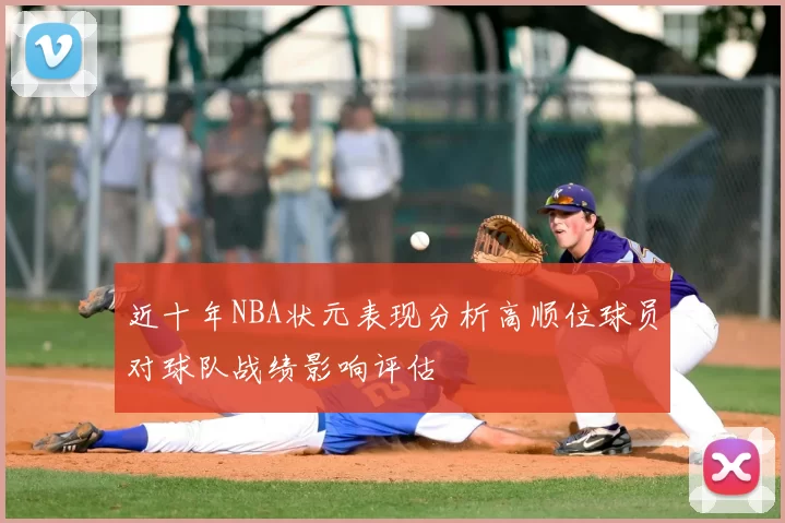 近十年NBA状元表现分析高顺位球员对球队战绩影响评估