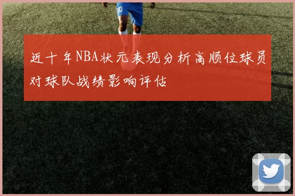 近十年NBA状元表现分析高顺位球员对球队战绩影响评估