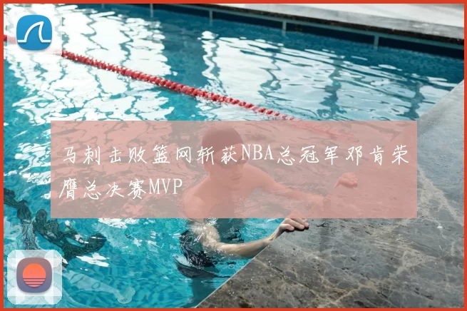 马刺击败篮网斩获NBA总冠军邓肯荣膺总决赛MVP