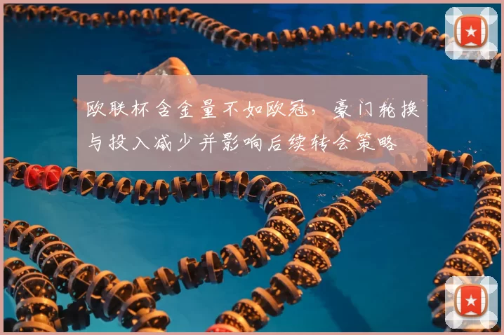 欧联杯含金量不如欧冠，豪门轮换与投入减少并影响后续转会策略