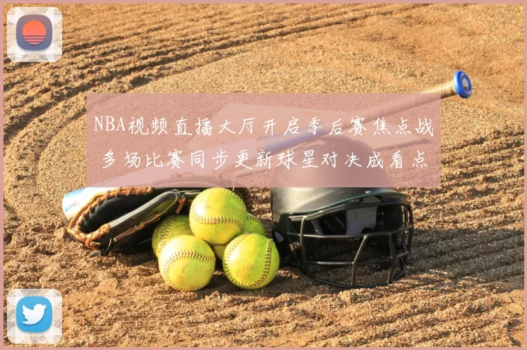 NBA视频直播大厅开启季后赛焦点战 多场比赛同步更新球星对决成看点