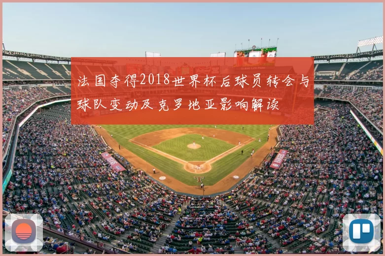 法国夺得2018世界杯后球员转会与球队变动及克罗地亚影响解读
