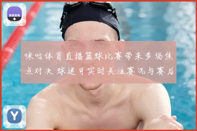 咪咕体育直播篮球比赛带来多场焦点对决 球迷可实时关注赛况与赛后解析