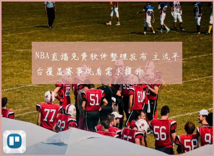 NBA直播免费软件整理发布 主流平台覆盖赛事观看需求提升