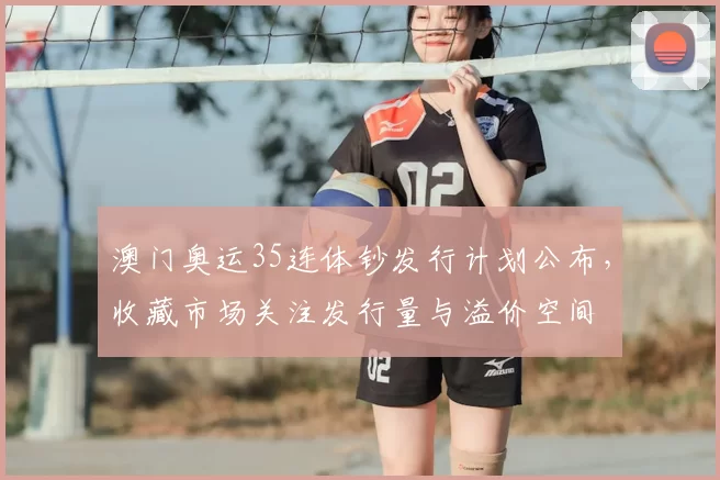 澳门奥运35连体钞发行计划公布，收藏市场关注发行量与溢价空间