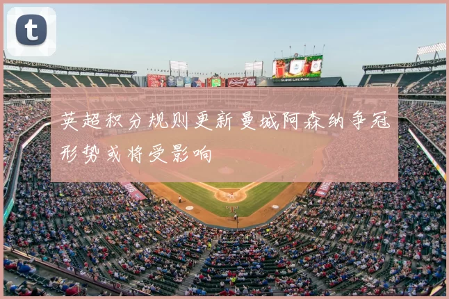 英超积分规则更新曼城阿森纳争冠形势或将受影响