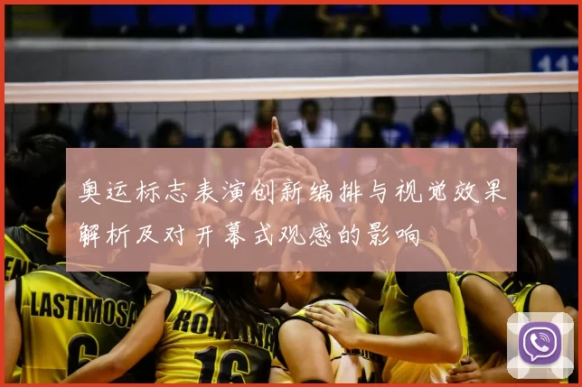 奥运标志表演创新编排与视觉效果解析及对开幕式观感的影响