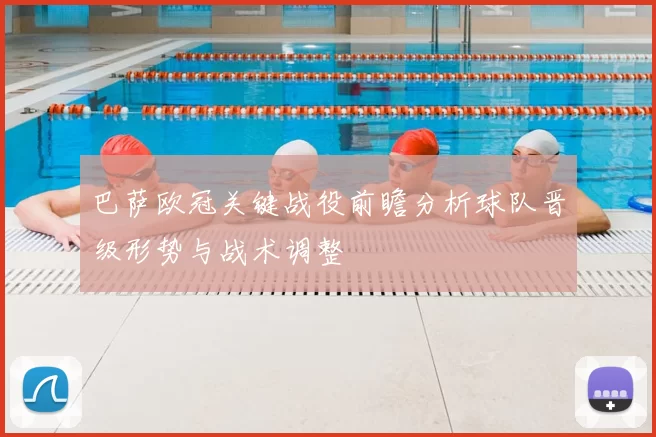 巴萨欧冠关键战役前瞻分析球队晋级形势与战术调整