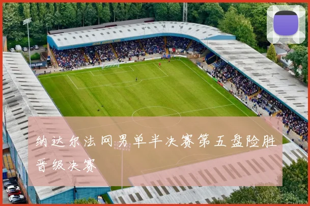 纳达尔法网男单半决赛第五盘险胜晋级决赛