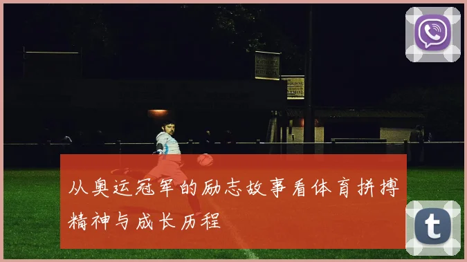 从奥运冠军的励志故事看体育拼搏精神与成长历程