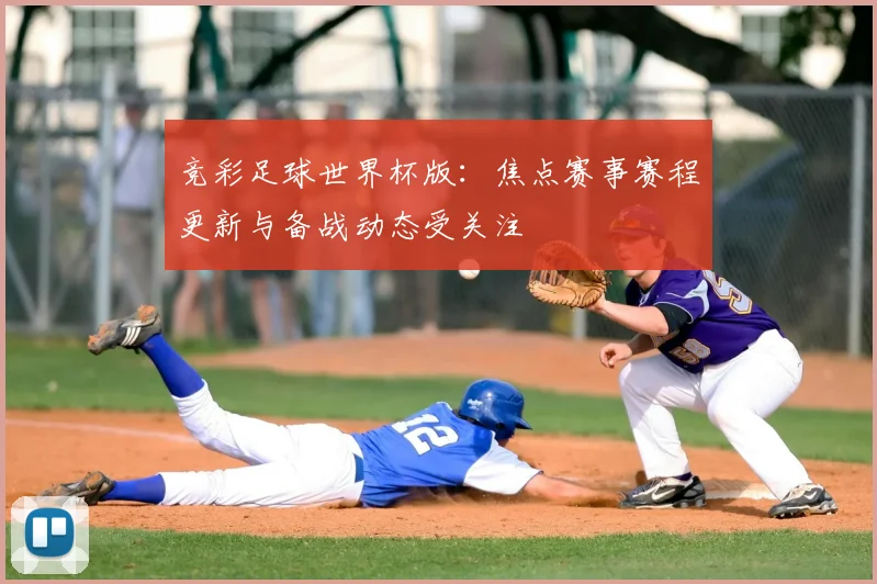 竞彩足球世界杯版:焦点赛事赛程更新与备战动态受关注