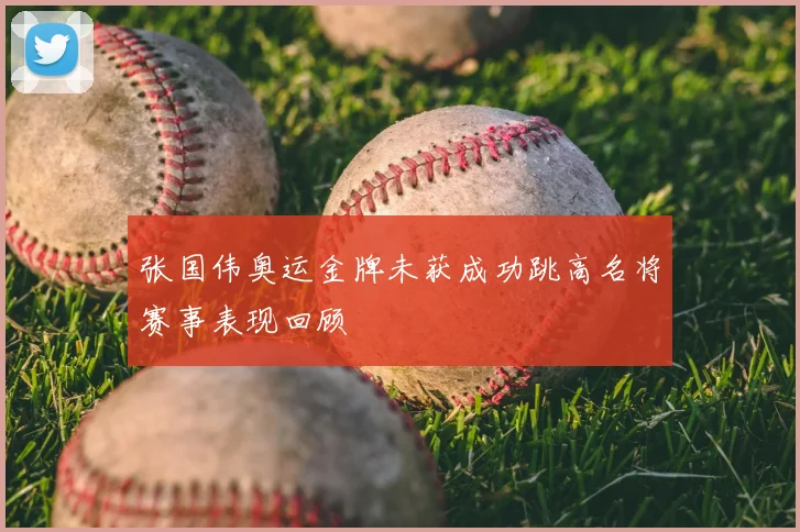 张国伟奥运金牌未获成功跳高名将赛事表现回顾