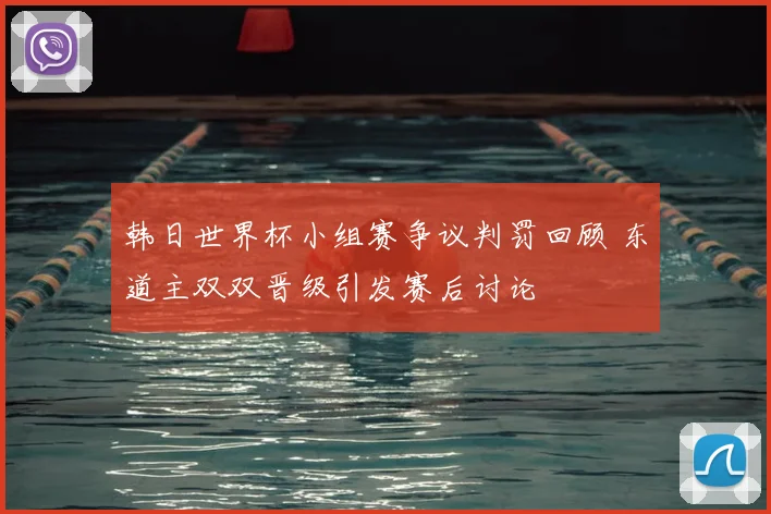 韩日世界杯小组赛争议判罚回顾 东道主双双晋级引发赛后讨论