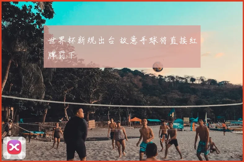 世界杯新规出台 故意手球将直接红牌罚下