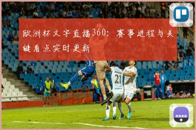 欧洲杯文字直播360：赛事进程与关键看点实时更新