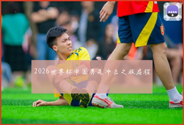 2026世界杯中国男足冲击之旅启程