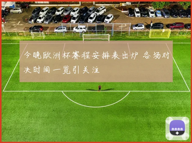 今晚欧洲杯赛程安排表出炉 各场对决时间一览引关注