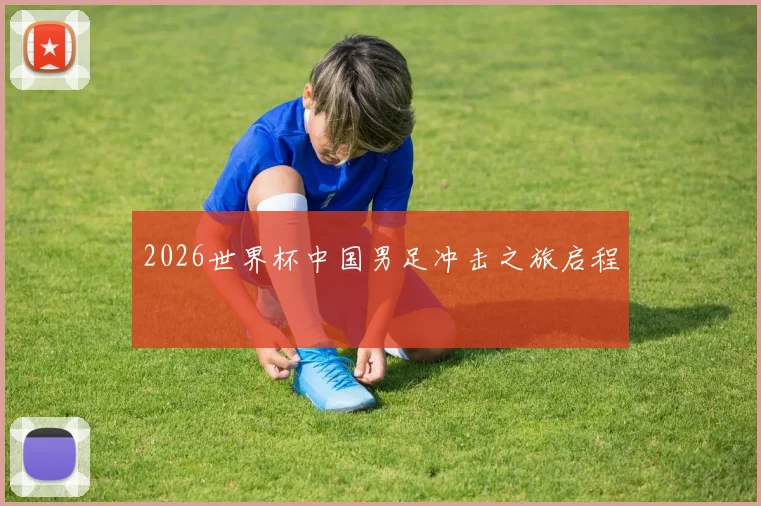 2026世界杯中国男足冲击之旅启程