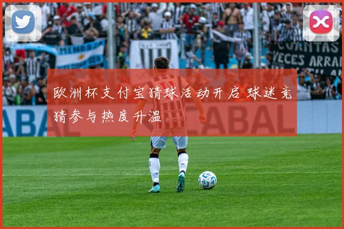 欧洲杯支付宝猜球活动开启 球迷竞猜参与热度升温