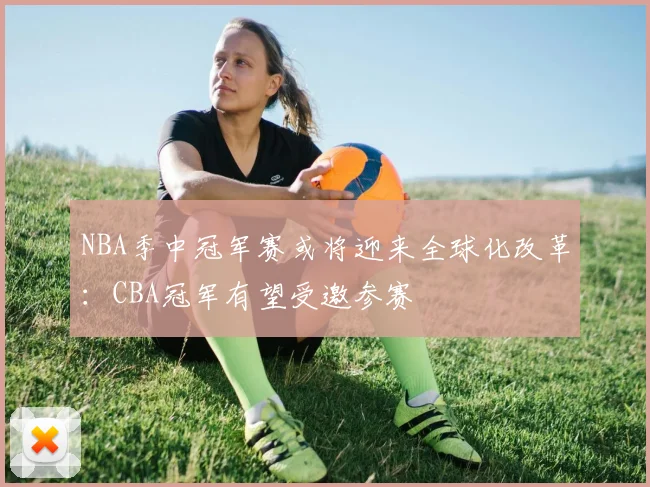 NBA季中冠军赛或将迎来全球化改革：CBA冠军有望受邀参赛