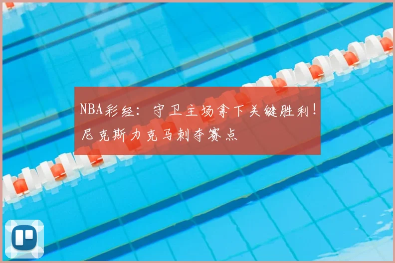 NBA彩经：守卫主场拿下关键胜利！尼克斯力克马刺夺赛点